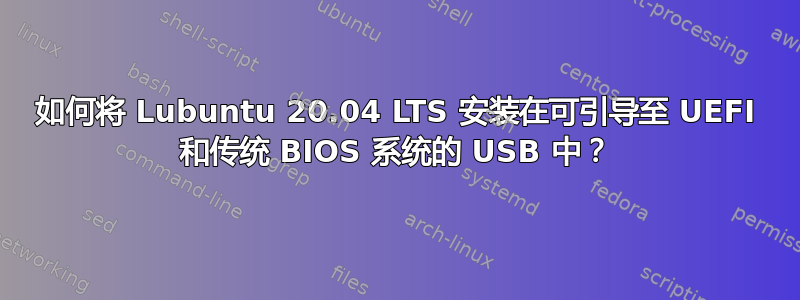 如何将 Lubuntu 20.04 LTS 安装在可引导至 UEFI 和传统 BIOS 系统的 USB 中？