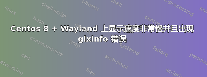 Centos 8 + Wayland 上显示速度非常慢并且出现 glxinfo 错误