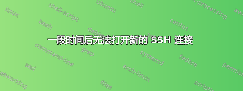 一段时间后无法打开新的 SSH 连接