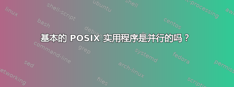 基本的 POSIX 实用程序是并行的吗？