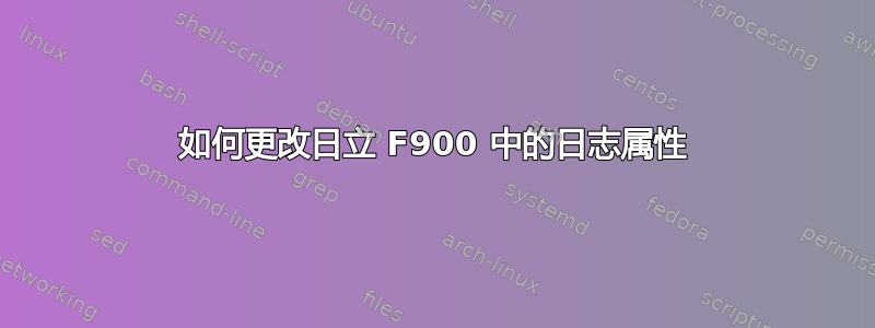 如何更改日立 F900 中的日志属性