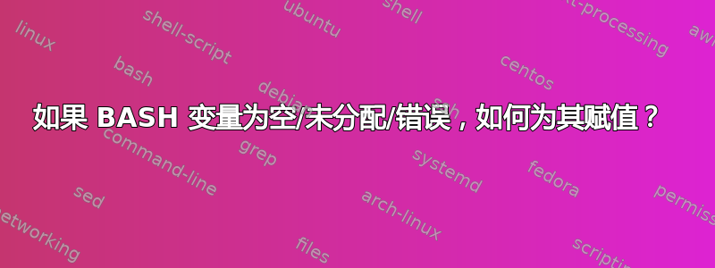 如果 BASH 变量为空/未分配/错误，如何为其赋值？ 