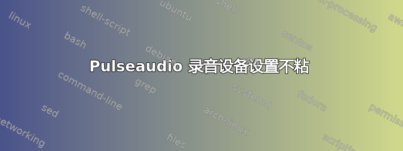 Pulseaudio 录音设备设置不粘