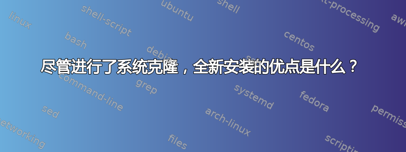 尽管进行了系统克隆，全新安装的优点是什么？