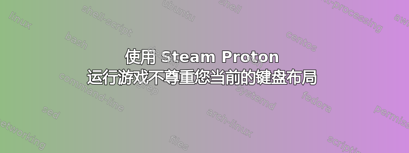 使用 Steam Proton 运行游戏不尊重您当前的键盘布局