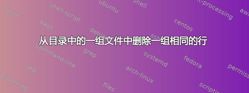 从目录中的一组文件中删除一组相同的行