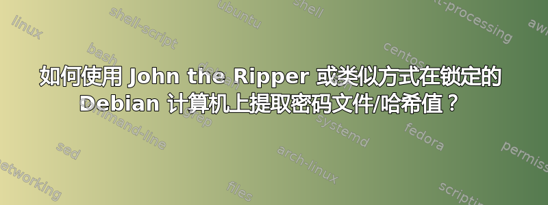 如何使用 John the Ripper 或类似方式在锁定的 Debian 计算机上提取密码文件/哈希值？