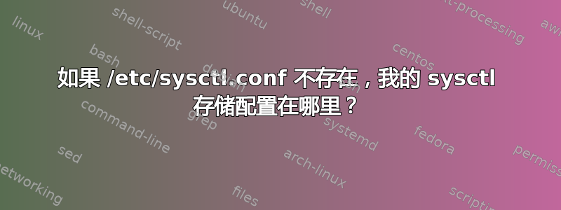 如果 /etc/sysctl.conf 不存在，我的 sysctl 存储配置在哪里？