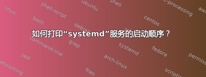 如何打印“systemd”服务的启动顺序？