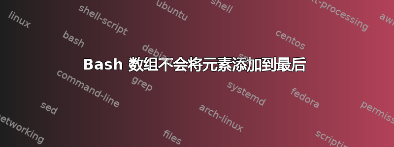 Bash 数组不会将元素添加到最后