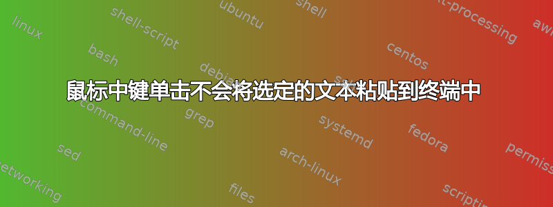 鼠标中键单击不会将选定的文本粘贴到终端中