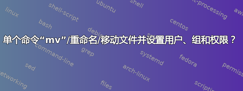 单个命令“mv”/重命名/移动文件并设置用户、组和权限？