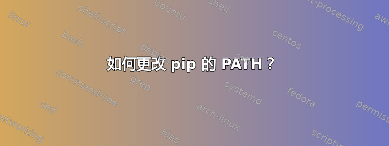 如何更改 pip 的 PATH？