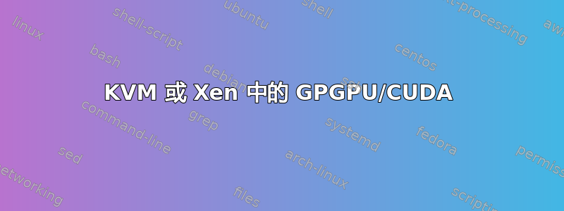 KVM 或 Xen 中的 GPGPU/CUDA