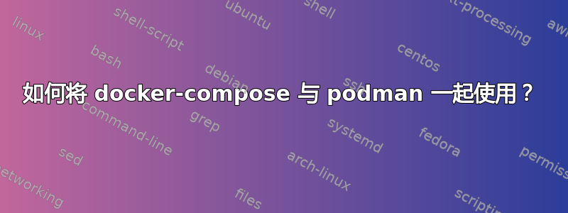 如何将 docker-compose 与 podman 一起使用？