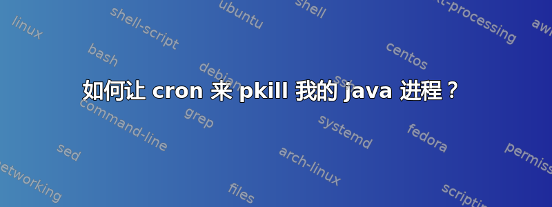 如何让 cron 来 pkill 我的 java 进程？