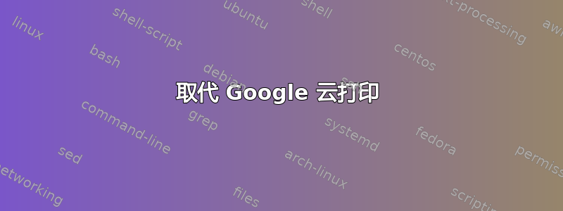 取代 Google 云打印