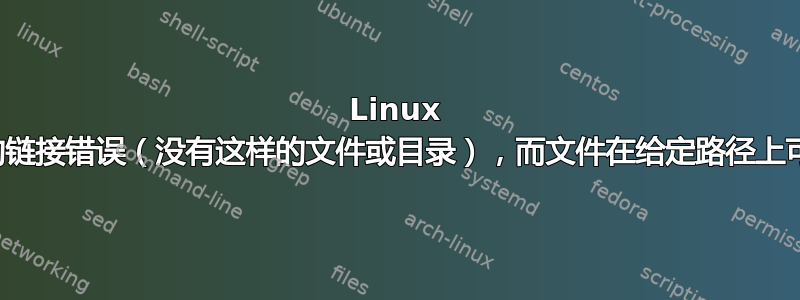 Linux 上的链接错误（没有这样的文件或目录），而文件在给定路径上可用