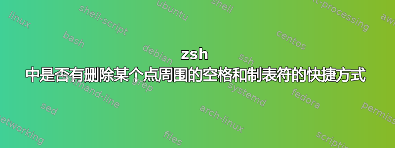 zsh 中是否有删除某个点周围的空格和制表符的快捷方式