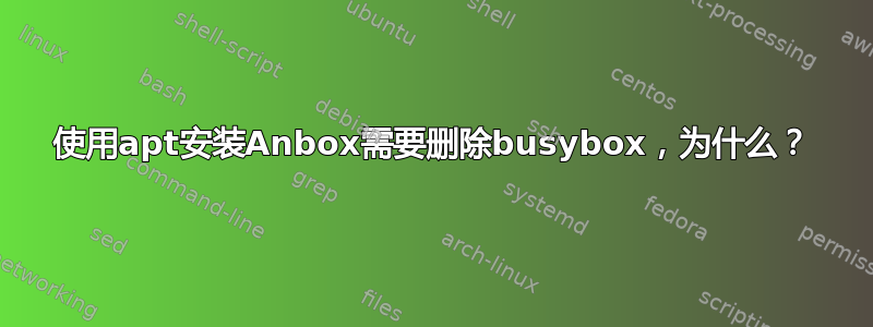 使用apt安装Anbox需要删除busybox，为什么？