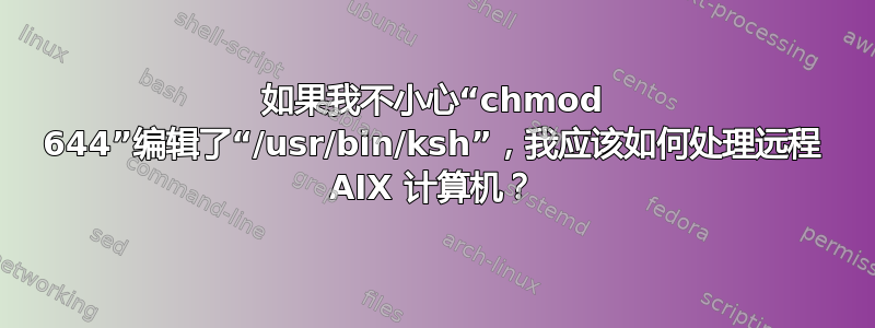 如果我不小心“chmod 644”编辑了“/usr/bin/ksh”，我应该如何处理远程 AIX 计算机？