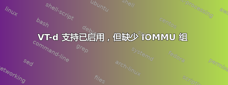 VT-d 支持已启用，但缺少 IOMMU 组