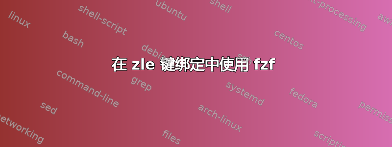 在 zle 键绑定中使用 fzf