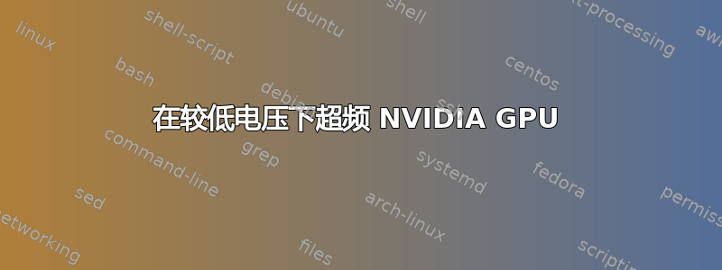 在较低电压下超频 NVIDIA GPU