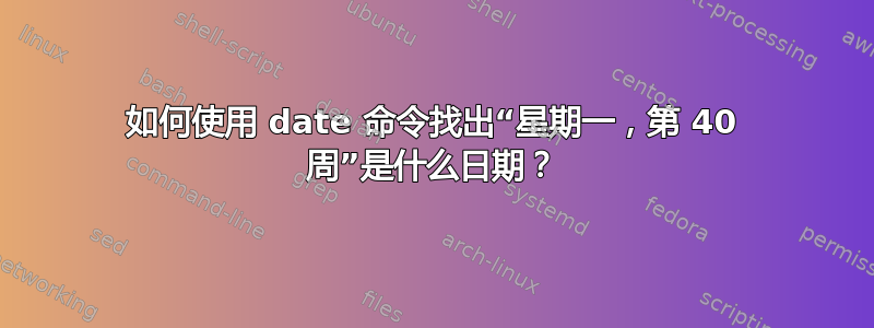 如何使用 date 命令找出“星期一，第 40 周”是什么日期？