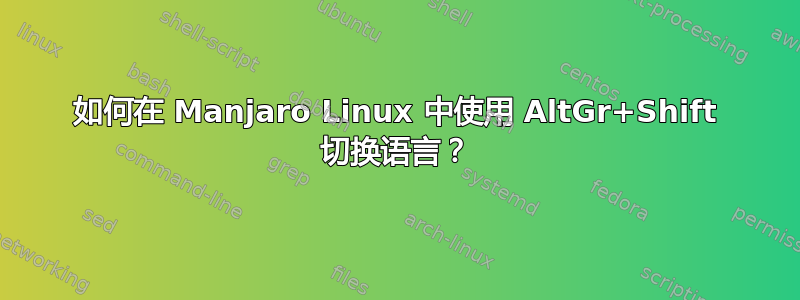 如何在 Manjaro Linux 中使用 AltGr+Shift 切换语言？