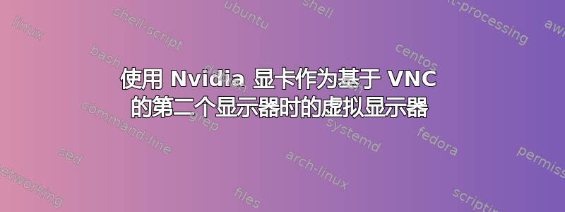 使用 Nvidia 显卡作为基于 VNC 的第二个显示器时的虚拟显示器