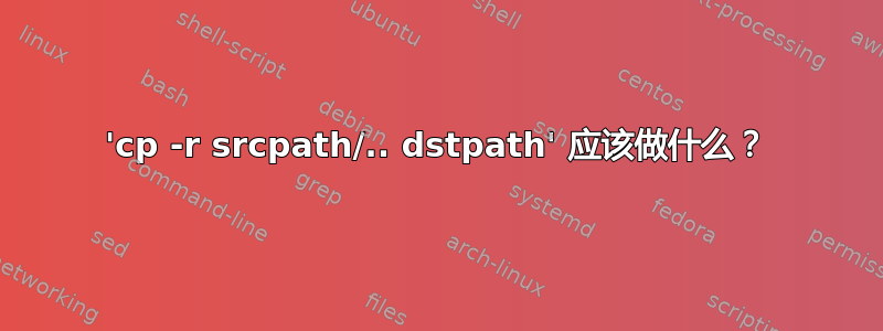 'cp -r srcpath/.. dstpath' 应该做什么？