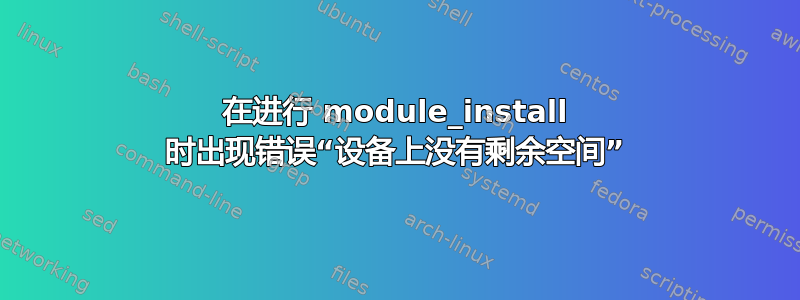 在进行 module_install 时出现错误“设备上没有剩余空间”