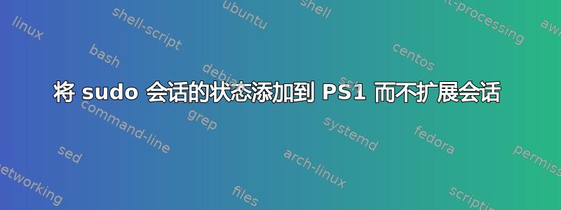 将 sudo 会话的状态添加到 PS1 而不扩展会话