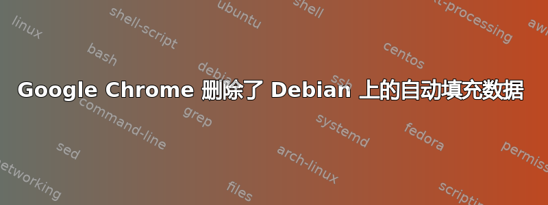 Google Chrome 删除了 Debian 上的自动填充数据