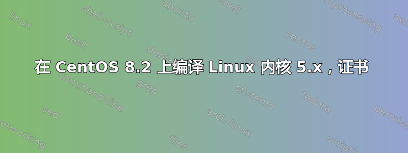 在 CentOS 8.2 上编译 Linux 内核 5.x，证书