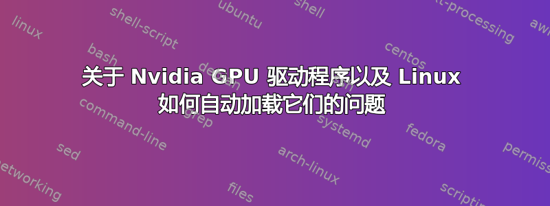 关于 Nvidia GPU 驱动程序以及 Linux 如何自动加载它们的问题