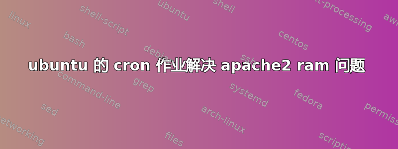 ubuntu 的 cron 作业解决 apache2 ram 问题