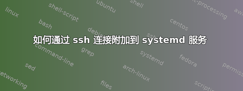 如何通过 ssh 连接附加到 systemd 服务