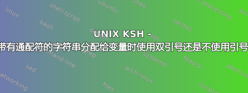 UNIX KSH - 将带有通配符的字符串分配给变量时使用双引号还是不使用引号？