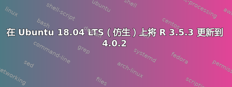 在 Ubuntu 18.04 LTS（仿生）上将 R 3.5.3 更新到 4.0.2