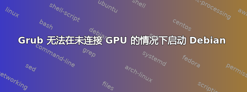 Grub 无法在未连接 GPU 的情况下启动 Debian