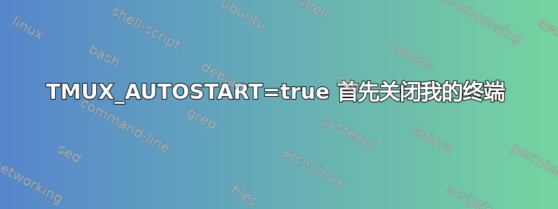 TMUX_AUTOSTART=true 首先关闭我的终端