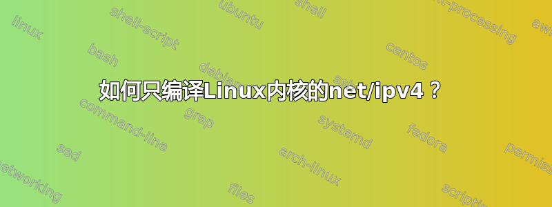 如何只编译Linux内核的net/ipv4？