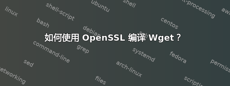 如何使用 OpenSSL 编译 Wget？