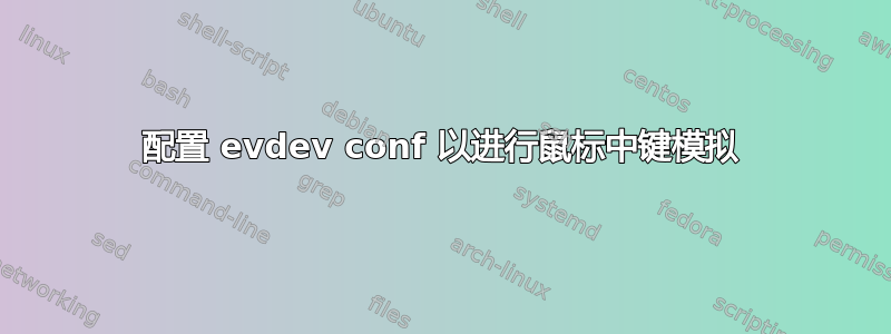 配置 evdev conf 以进行鼠标中键模拟