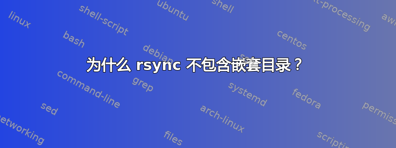 为什么 rsync 不包含嵌套目录？