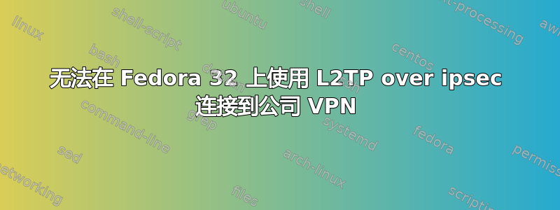 无法在 Fedora 32 上使用 L2TP over ipsec 连接到公司 VPN