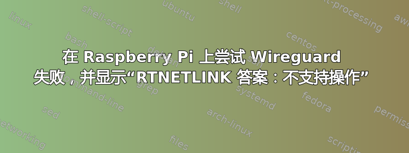 在 Raspberry Pi 上尝试 Wireguard 失败，并显示“RTNETLINK 答案：不支持操作”