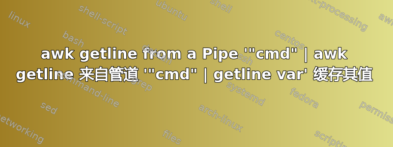 awk getline from a Pipe '"cmd" | awk getline 来自管道 '"cmd" | getline var' 缓存其值